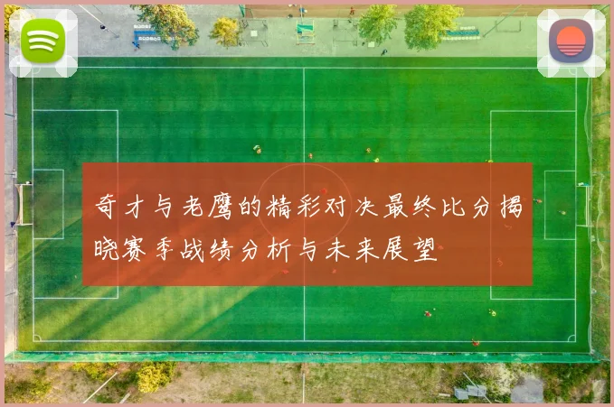 奇才与老鹰的精彩对决最终比分揭晓赛季战绩分析与未来展望