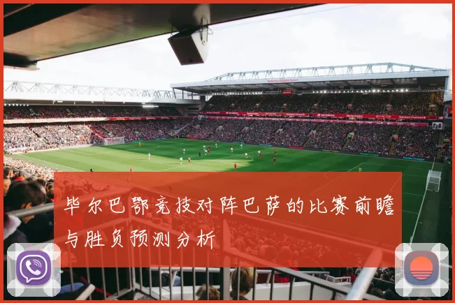 毕尔巴鄂竞技对阵巴萨的比赛前瞻与胜负预测分析