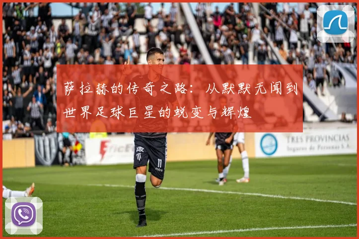 萨拉赫的传奇之路：从默默无闻到世界足球巨星的蜕变与辉煌