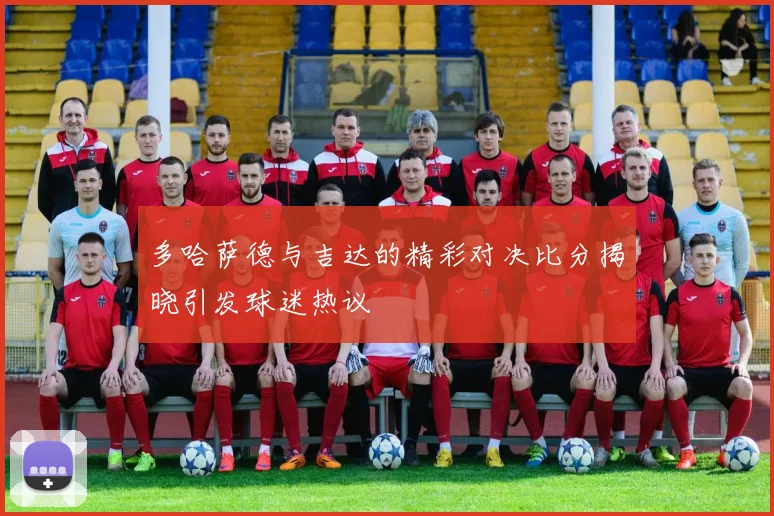 多哈萨德与吉达的精彩对决比分揭晓引发球迷热议