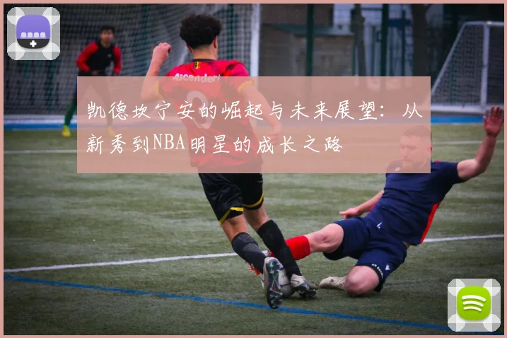 凯德坎宁安的崛起与未来展望：从新秀到NBA明星的成长之路