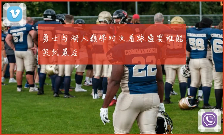 勇士与湖人巅峰对决看球盛宴谁能笑到最后