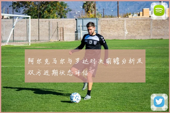 阿尔克马尔与罗达对决前瞻分析及双方近期状态评估
