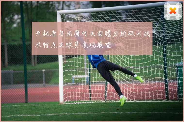 开拓者与老鹰对决前瞻分析双方战术特点及球员表现展望