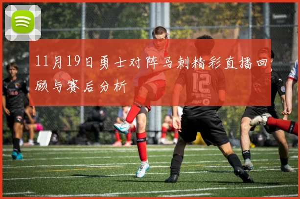 11月19日勇士对阵马刺精彩直播回顾与赛后分析