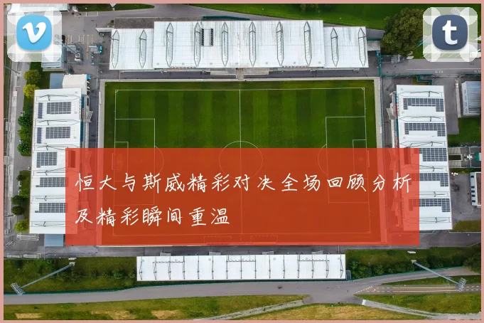 恒大与斯威精彩对决全场回顾分析及精彩瞬间重温