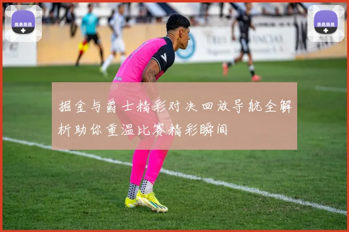 掘金与爵士精彩对决回放导航全解析助你重温比赛精彩瞬间