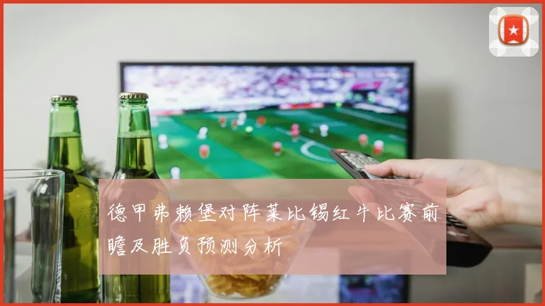 德甲弗赖堡对阵莱比锡红牛比赛前瞻及胜负预测分析