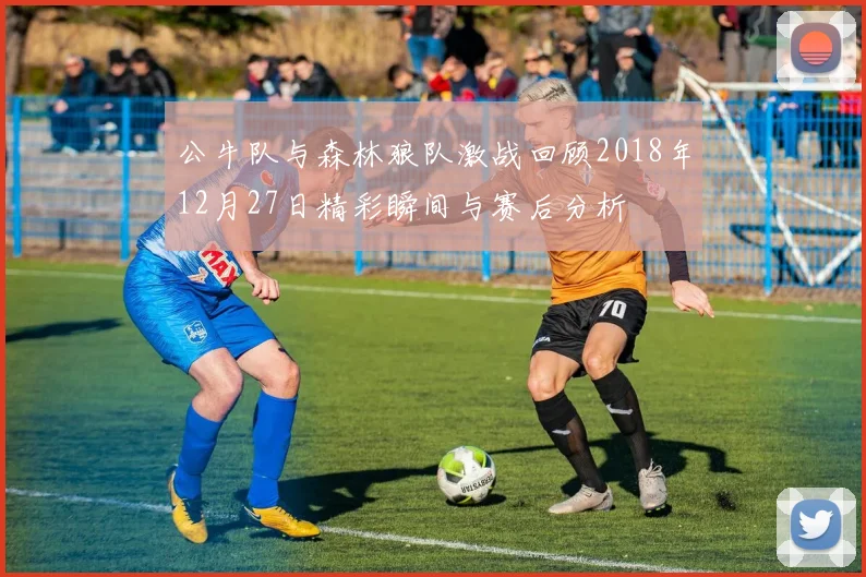 公牛队与森林狼队激战回顾2018年12月27日精彩瞬间与赛后分析