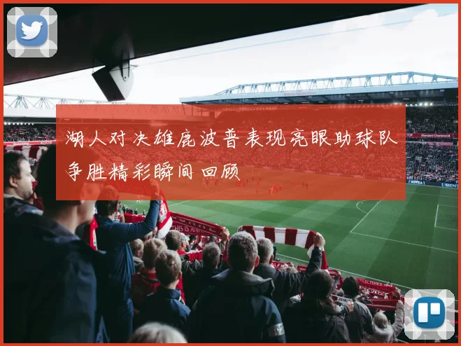 湖人对决雄鹿波普表现亮眼助球队争胜精彩瞬间回顾