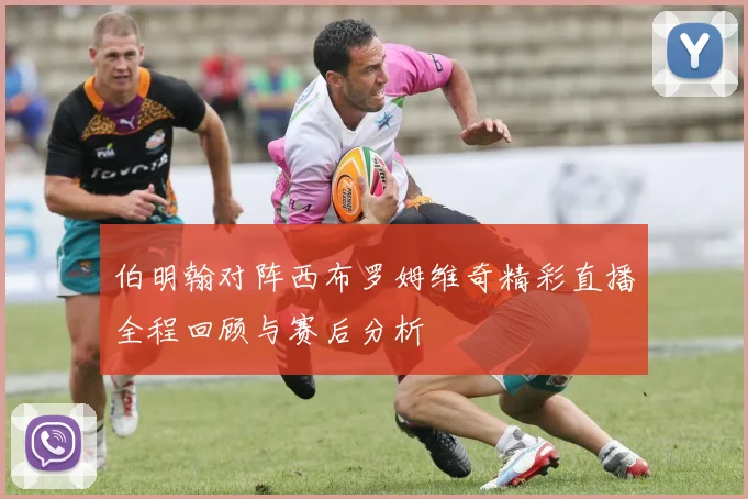 伯明翰对阵西布罗姆维奇精彩直播全程回顾与赛后分析