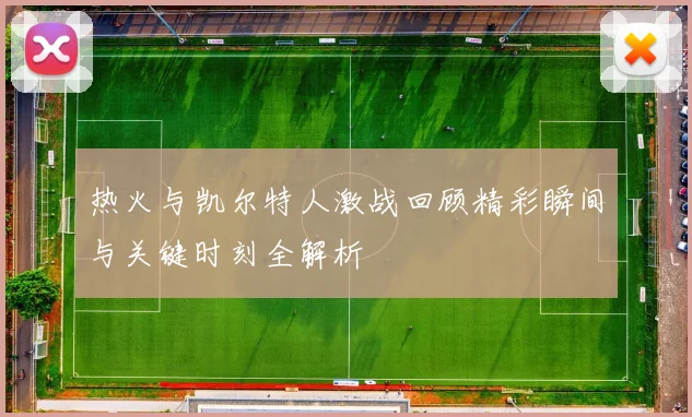 热火与凯尔特人激战回顾精彩瞬间与关键时刻全解析