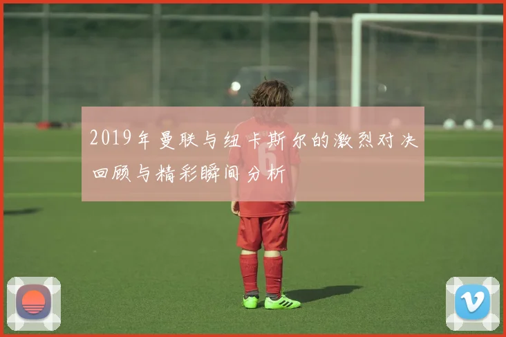 2019年曼联与纽卡斯尔的激烈对决回顾与精彩瞬间分析