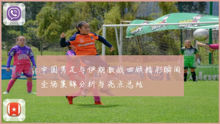 中国男足与伊朗激战回顾精彩瞬间全场集锦分析与亮点总结