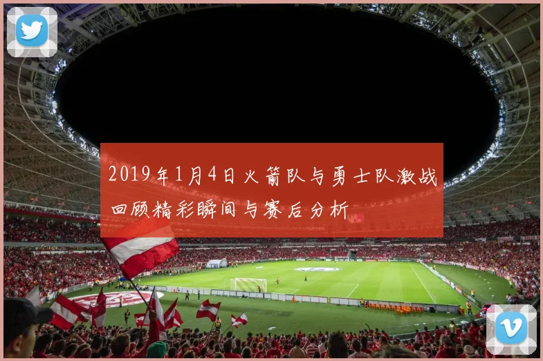 2019年1月4日火箭队与勇士队激战回顾精彩瞬间与赛后分析
