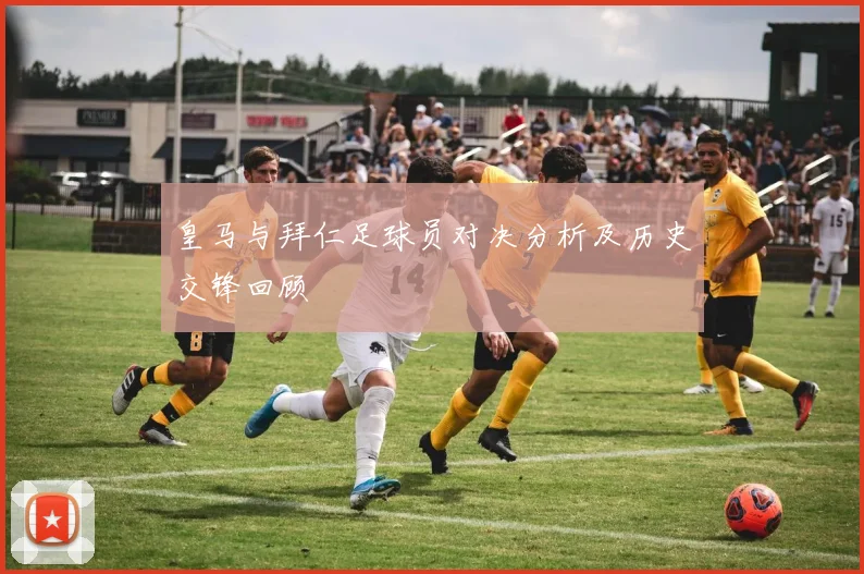 皇马与拜仁足球员对决分析及历史交锋回顾