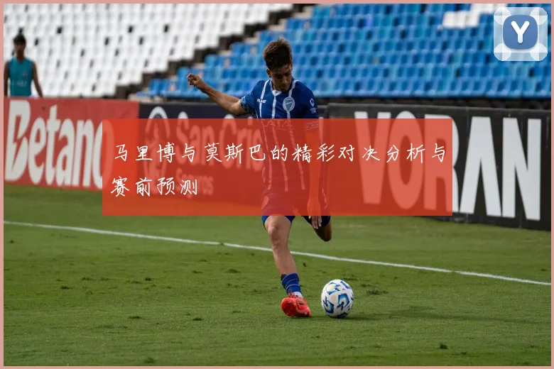 马里博与莫斯巴的精彩对决分析与赛前预测