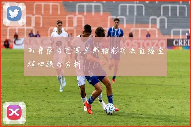 布鲁萨与巴塞罗那精彩对决直播全程回顾与分析