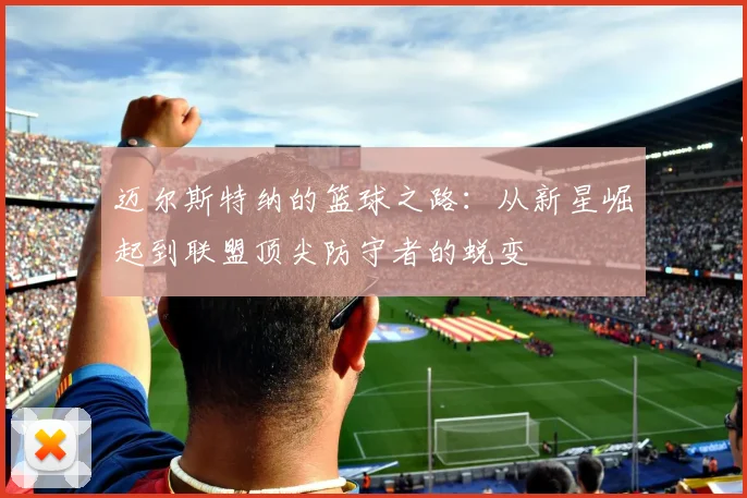 迈尔斯特纳的篮球之路：从新星崛起到联盟顶尖防守者的蜕变