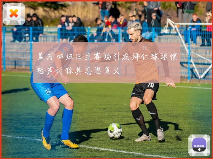 莱万回归旧主赛场引发拜仁球迷愤怒声讨称其忘恩负义