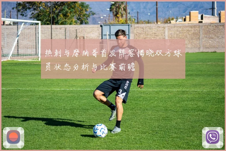 热刺与摩纳哥首发阵容揭晓双方球员状态分析与比赛前瞻