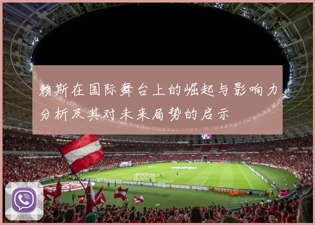 赖斯在国际舞台上的崛起与影响力分析及其对未来局势的启示