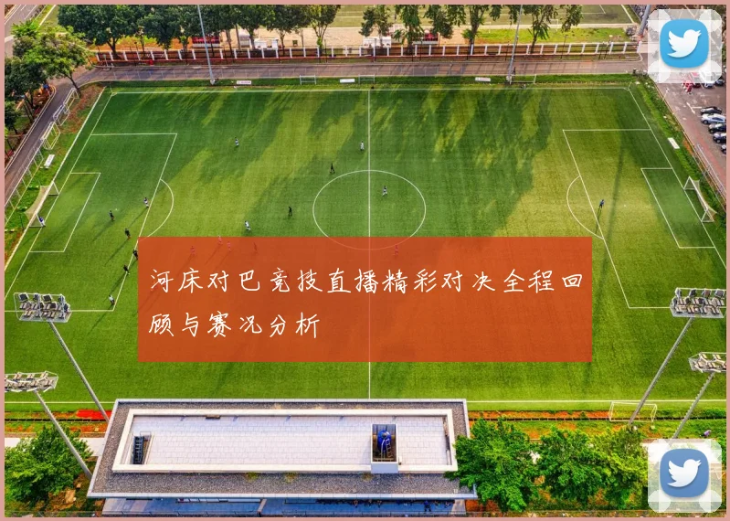河床对巴竞技直播精彩对决全程回顾与赛况分析