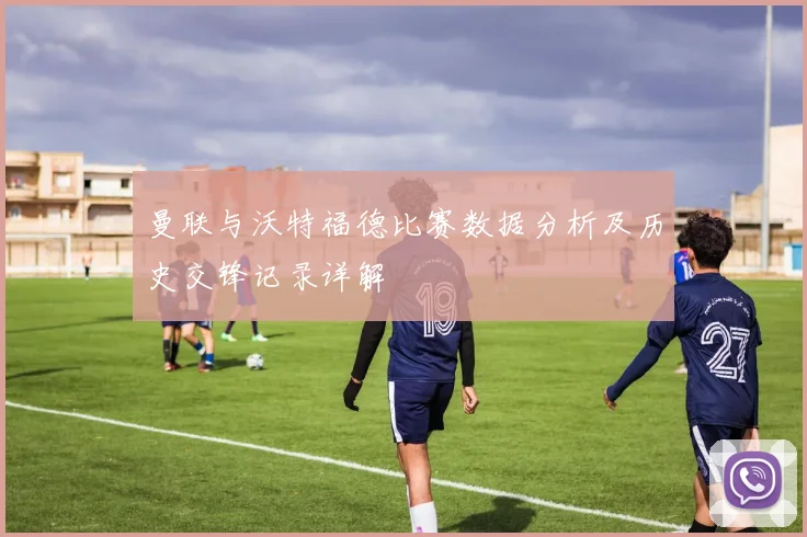 曼联与沃特福德比赛数据分析及历史交锋记录详解